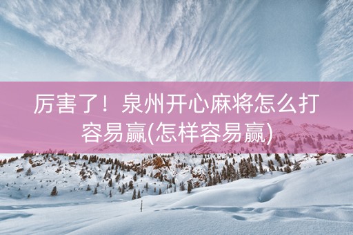 厉害了！泉州开心麻将怎么打容易赢(怎样容易赢)