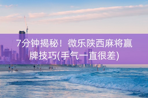 7分钟揭秘！微乐陕西麻将赢牌技巧(手气一直很差)