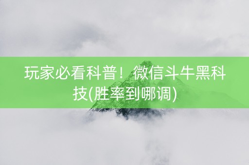 玩家必看科普！微信斗牛黑科技(胜率到哪调)
