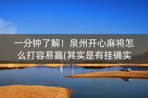 一分钟了解！泉州开心麻将怎么打容易赢(其实是有挂确实有挂)