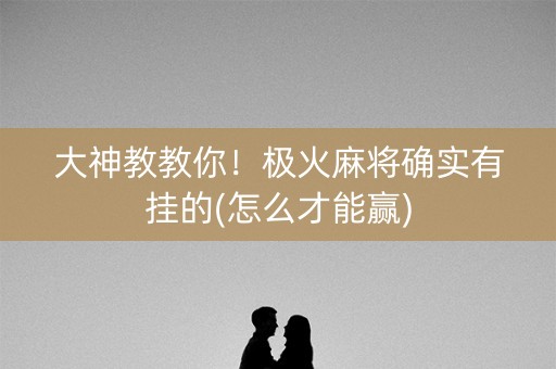 大神教教你！极火麻将确实有挂的(怎么才能赢)