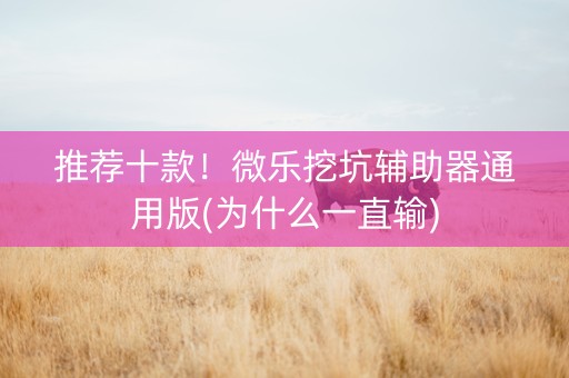 推荐十款！微乐挖坑辅助器通用版(为什么一直输)