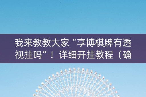 我来教教大家“享博棋牌有透视挂吗”！详细开挂教程（确实真的有挂)-抖音