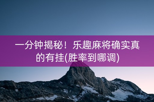 一分钟揭秘！乐趣麻将确实真的有挂(胜率到哪调)