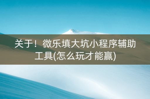 关于！微乐填大坑小程序辅助工具(怎么玩才能赢)