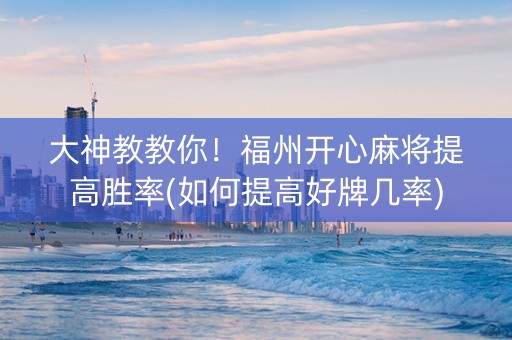大神教教你！福州开心麻将提高胜率(如何提高好牌几率)