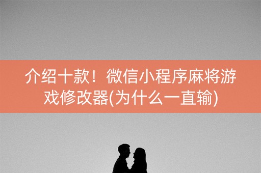 介绍十款！微信小程序麻将游戏修改器(为什么一直输)