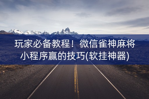 玩家必备教程！微信雀神麻将小程序赢的技巧(软挂神器)