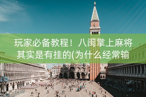 玩家必备教程！八闽掌上麻将其实是有挂的(为什么经常输)