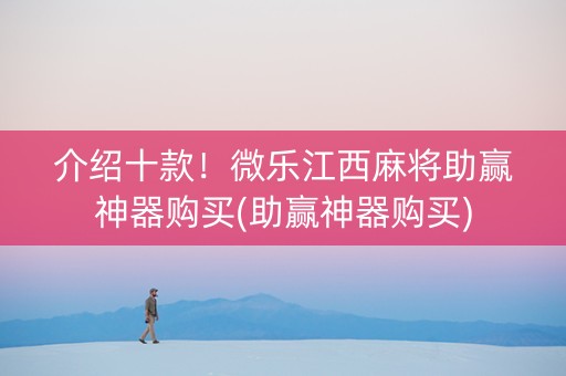 介绍十款！微乐江西麻将助赢神器购买(助赢神器购买)