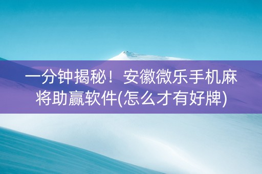 一分钟揭秘！安徽微乐手机麻将助赢软件(怎么才有好牌)