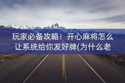 玩家必备攻略！开心麻将怎么让系统给你发好牌(为什么老是输)