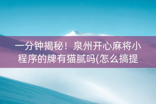 一分钟揭秘！泉州开心麻将小程序的牌有猫腻吗(怎么搞提高胜率)