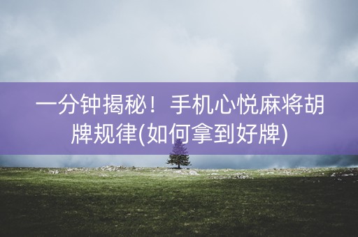 一分钟揭秘！手机心悦麻将胡牌规律(如何拿到好牌)