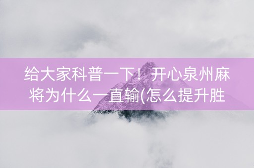 给大家科普一下！开心泉州麻将为什么一直输(怎么提升胜率)