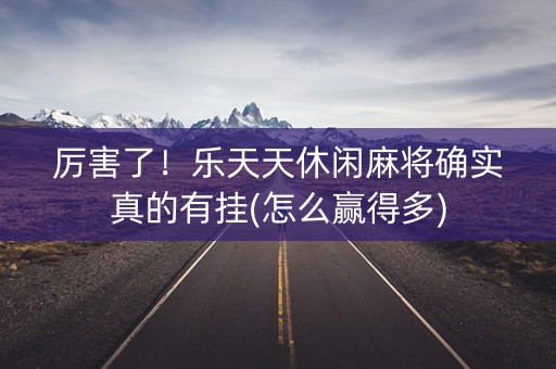 厉害了！乐天天休闲麻将确实真的有挂(怎么赢得多)