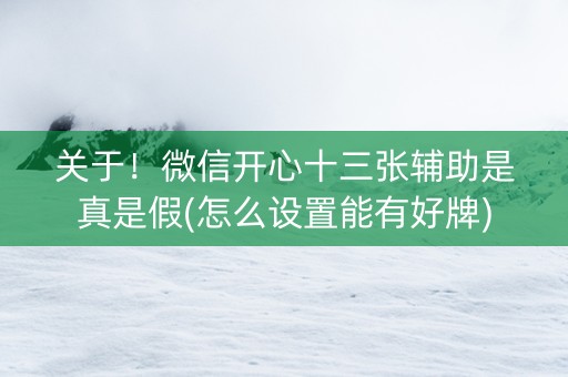关于！微信开心十三张辅助是真是假(怎么设置能有好牌)