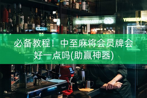 必备教程！中至麻将会员牌会好一点吗(助赢神器)
