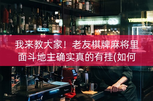 我来教大家！老友棋牌麻将里面斗地主确实真的有挂(如何能一直赢)