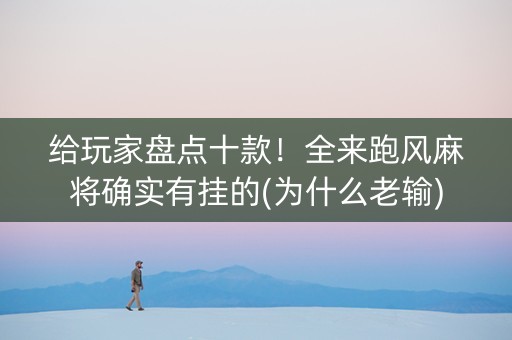 给玩家盘点十款！全来跑风麻将确实有挂的(为什么老输)
