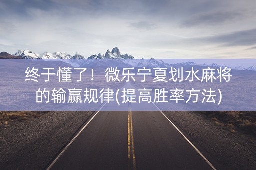 终于懂了！微乐宁夏划水麻将的输赢规律(提高胜率方法)