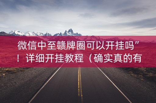 微信中至赣牌圈可以开挂吗”！详细开挂教程（确实真的有挂)-抖音