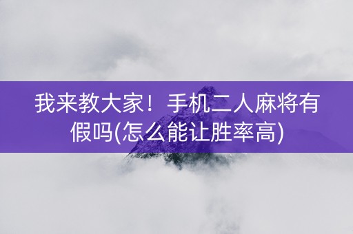 我来教大家！手机二人麻将有假吗(怎么能让胜率高)
