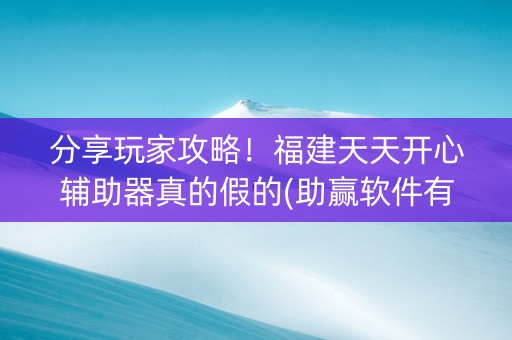 分享玩家攻略！福建天天开心辅助器真的假的(助赢软件有规律吗)