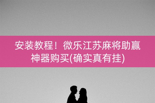 安装教程！微乐江苏麻将助赢神器购买(确实真有挂)