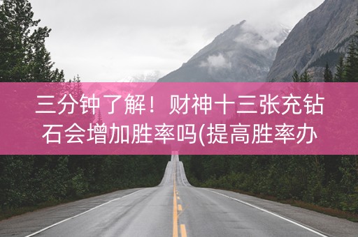 三分钟了解！财神十三张充钻石会增加胜率吗(提高胜率办法)
