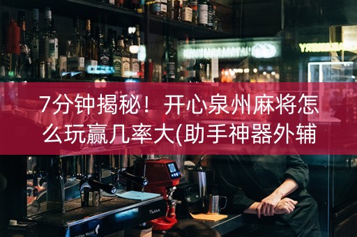 7分钟揭秘！开心泉州麻将怎么玩赢几率大(助手神器外辅工具)