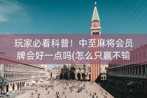 玩家必看科普！中至麻将会员牌会好一点吗(怎么只赢不输)