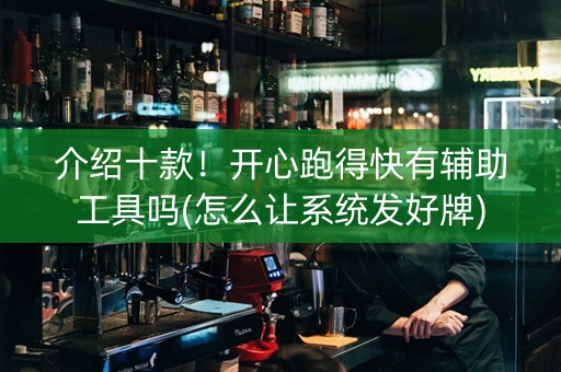 介绍十款！开心跑得快有辅助工具吗(怎么让系统发好牌)