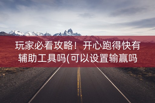 玩家必看攻略！开心跑得快有辅助工具吗(可以设置输赢吗)