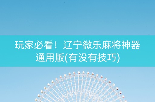 玩家必看！辽宁微乐麻将神器通用版(有没有技巧)