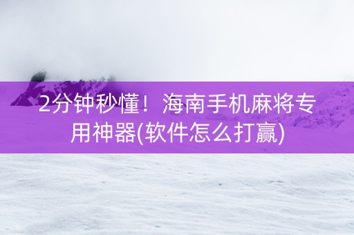 2分钟秒懂！海南手机麻将专用神器(软件怎么打赢)