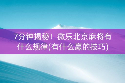 7分钟揭秘！微乐北京麻将有什么规律(有什么赢的技巧)