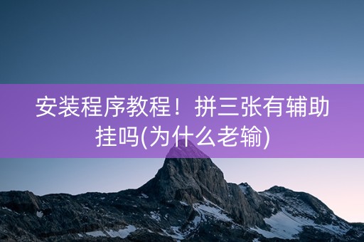 安装程序教程！拼三张有辅助挂吗(为什么老输)