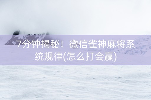 7分钟揭秘！微信雀神麻将系统规律(怎么打会赢)