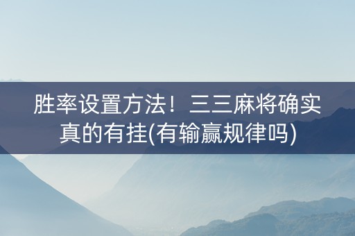 胜率设置方法！三三麻将确实真的有挂(有输赢规律吗)