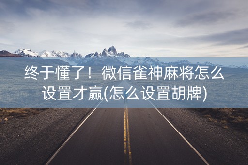 终于懂了！微信雀神麻将怎么设置才赢(怎么设置胡牌)