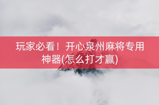 玩家必看！开心泉州麻将专用神器(怎么打才赢)