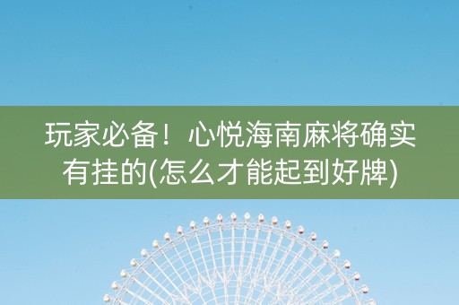 玩家必备！心悦海南麻将确实有挂的(怎么才能起到好牌)