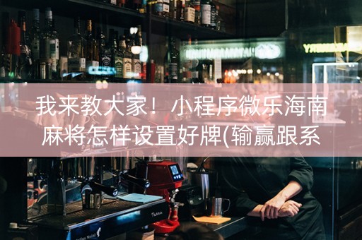我来教大家！小程序微乐海南麻将怎样设置好牌(输赢跟系统有关系吗)
