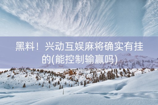 黑料！兴动互娱麻将确实有挂的(能控制输赢吗)