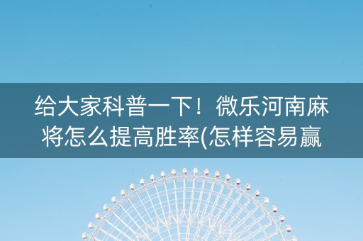 给大家科普一下！微乐河南麻将怎么提高胜率(怎样容易赢)