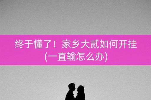 终于懂了！家乡大贰如何开挂(一直输怎么办)