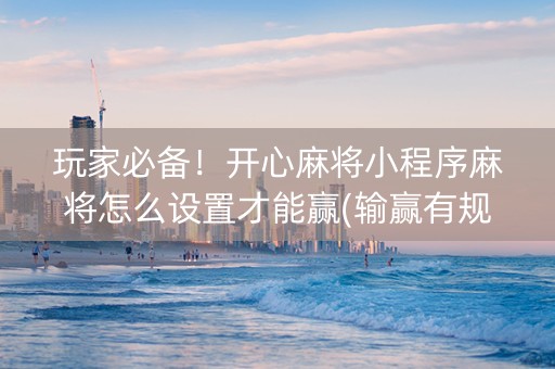 玩家必备！开心麻将小程序麻将怎么设置才能赢(输赢有规律)