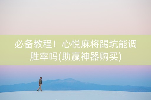 必备教程！心悦麻将踢坑能调胜率吗(助赢神器购买)