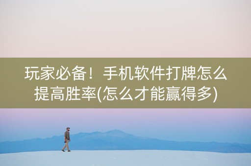 玩家必备！手机软件打牌怎么提高胜率(怎么才能赢得多)